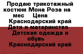 Продаю трикотажный костюм Мона Роза на 6-9 мес. › Цена ­ 1 300 - Краснодарский край Дети и материнство » Детская одежда и обувь   . Краснодарский край